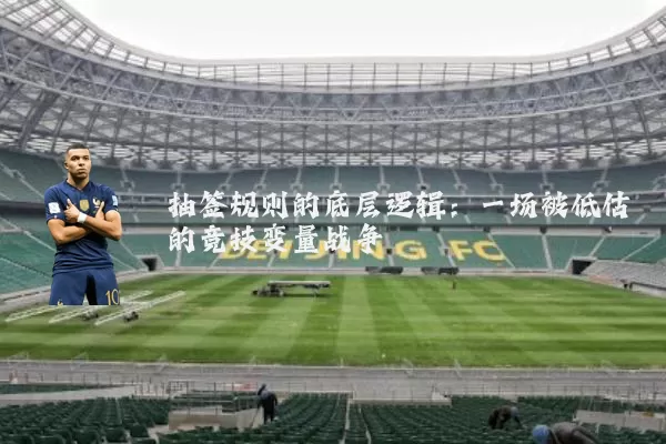 抽签规则的底层逻辑：一场被低估的竞技变量战争