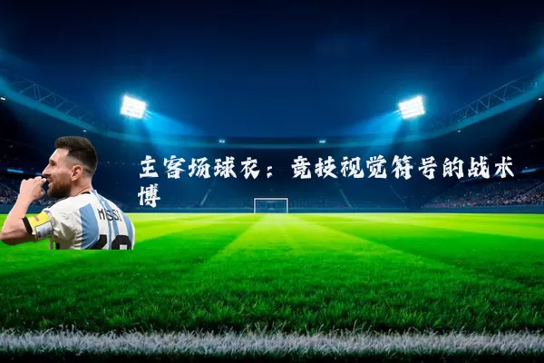 主客场球衣：竞技视觉符号的战术博弈