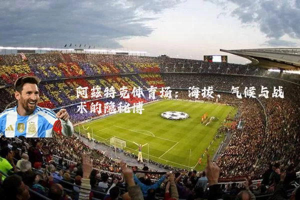 阿兹特克体育场:海拔、气候与战术的隐秘博弈