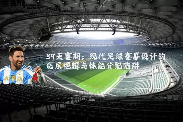 39天赛期：现代足球赛事设计的底层逻辑与体能分配陷阱