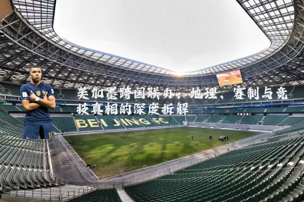 美加墨跨国联办:地理、赛制与竞技真相的深度拆解