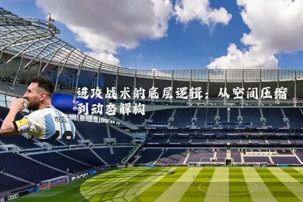 进攻战术的底层逻辑：从空间压缩到动态解构