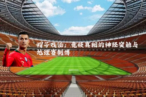 帽子戏法：竞技真相的神经突触与地理赛制博弈