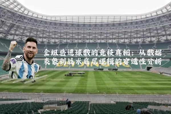 全组总进球数的竞技真相:从数据表象到战术底层逻辑的穿透性分析