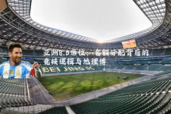 亚洲8.5席位：名额分配背后的竞技逻辑与地理博弈