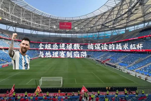 全组总进球数：被误读的战术杠杆与地理赛制陷阱
