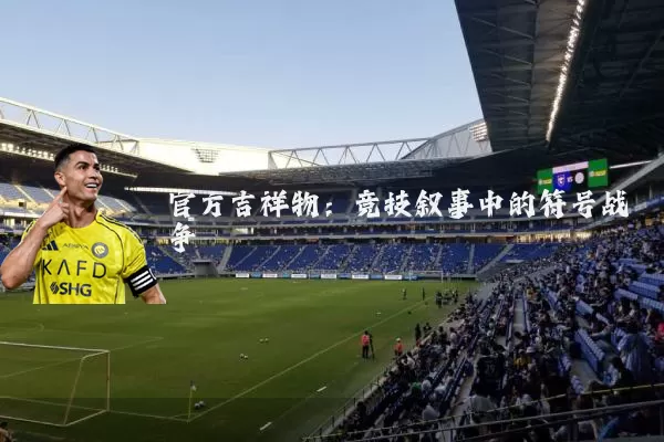 官方吉祥物：竞技叙事中的符号战争