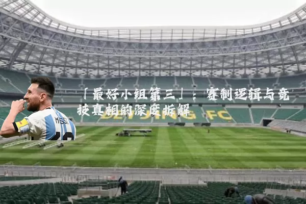 「最好小组第三」：赛制逻辑与竞技真相的深度拆解