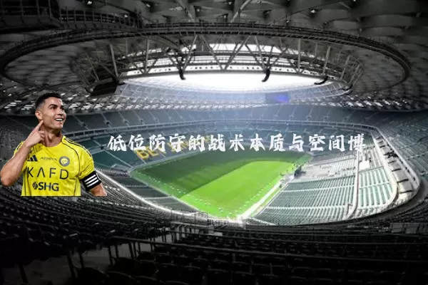 低位防守的战术本质与空间博弈