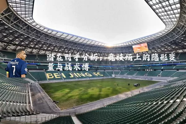 潜在对手分析：竞技场上的隐形变量与战术博弈