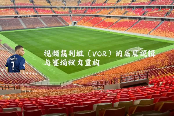 视频裁判组(VOR)的底层逻辑与赛场权力重构
