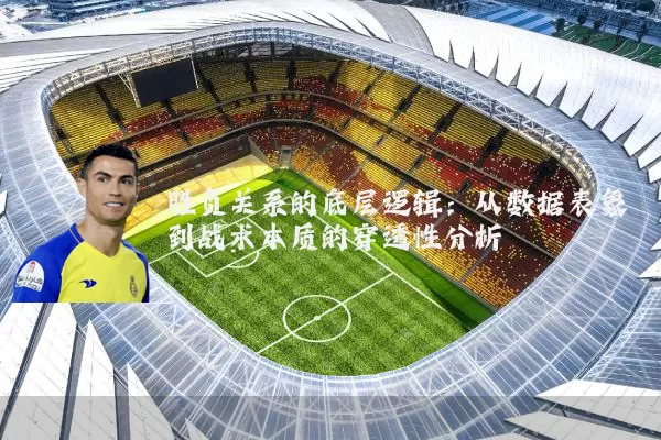 胜负关系的底层逻辑:从数据表象到战术本质的穿透性分析
