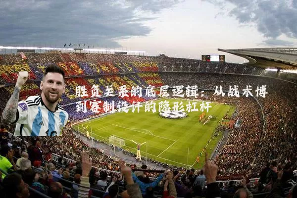 胜负关系的底层逻辑:从战术博弈到赛制设计的隐形杠杆