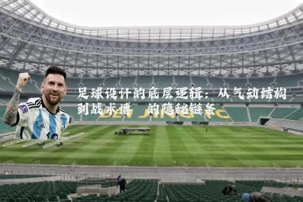 足球设计的底层逻辑:从气动结构到战术博弈的隐秘链条