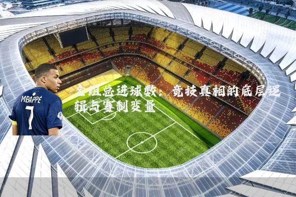 全组总进球数：竞技真相的底层逻辑与赛制变量