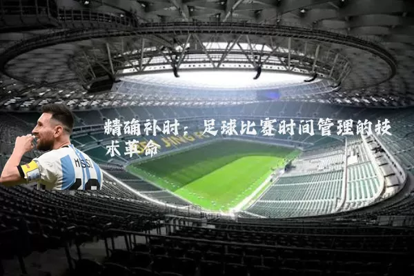精确补时:足球比赛时间管理的技术革命